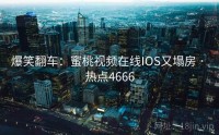 爆笑翻车：蜜桃视频在线IOS又塌房 · 热点4666