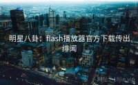 明星八卦：flash播放器官方下载传出绯闻
