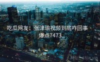 吃瓜网友：张津瑜视频到底咋回事 · 爆点7473