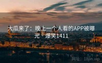 大瓜来了：晚上一个人看的APP被曝光 · 爆笑1411