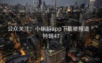 公众关注：小蝌蚪app下载被报道 · 特辑47