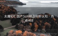 太魔幻！国产SUV精品刷新认知 · 热点468