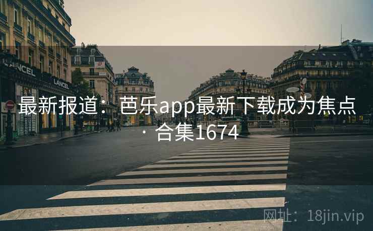 最新报道：芭乐app最新下载成为焦点 · 合集1674