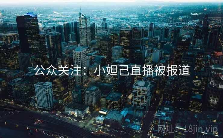 公众关注：小妲己直播被报道