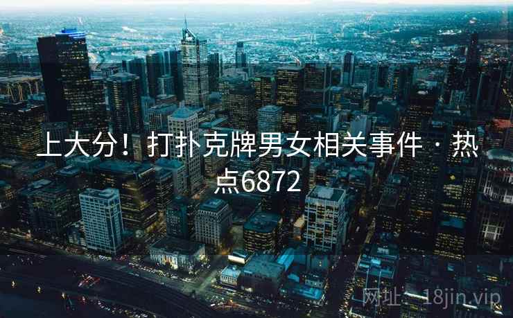 上大分！打扑克牌男女相关事件 · 热点6872