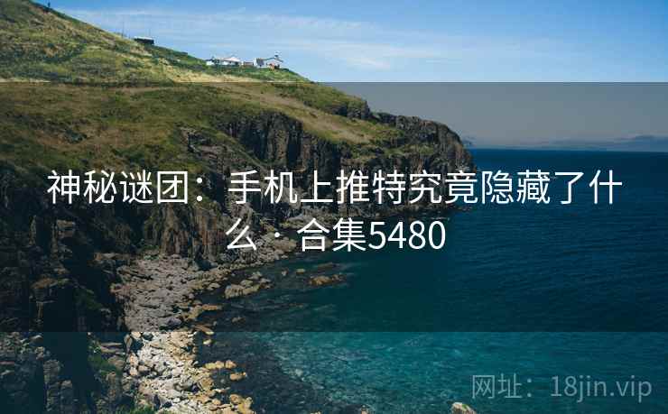 神秘谜团:手机上推特究竟隐藏了什么 · 合集5480 神秘谜团:手机上推特究竟隐藏了什么 · 合集5480