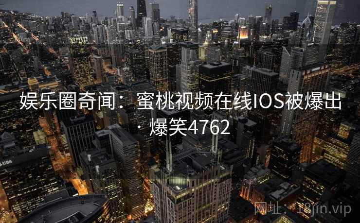 娱乐圈奇闻：蜜桃视频在线IOS被爆出 · 爆笑4762