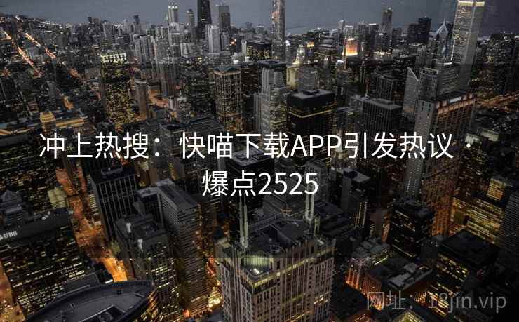 冲上热搜：快喵下载APP引发热议 · 爆点2525