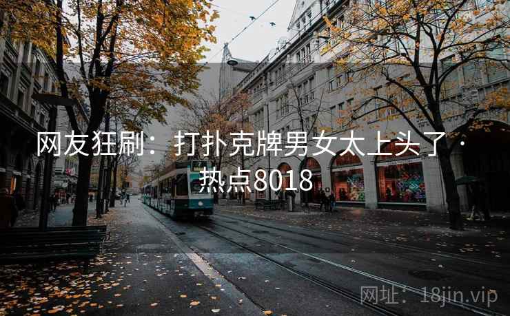 网友狂刷：打扑克牌男女太上头了 · 热点8018