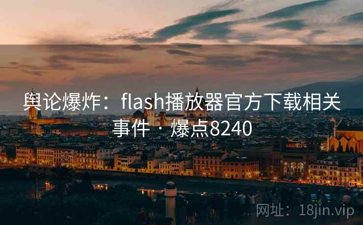 舆论爆炸：flash播放器官方下载相关事件 · 爆点8240