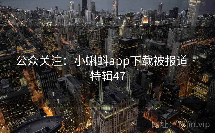 公众关注：小蝌蚪app下载被报道 · 特辑47